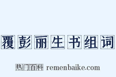 覆彭丽生书组词是什么意思的图片